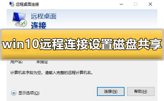 win10远程连接设置磁盘共享怎么设置详 win10远程连接设置磁盘共享怎么设置详